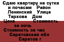 Сдаю квартиру на сутки и почасам › Район ­ Ленинский › Улица ­ Тархова › Дом ­ 10 › Цена ­ 1 200 › Стоимость за ночь ­ 1 200 › Стоимость за час ­ 300 - Саратовская обл., Саратов г. Недвижимость » Квартиры аренда посуточно   . Саратовская обл.